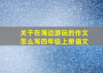 关于在海边游玩的作文怎么写四年级上册语文