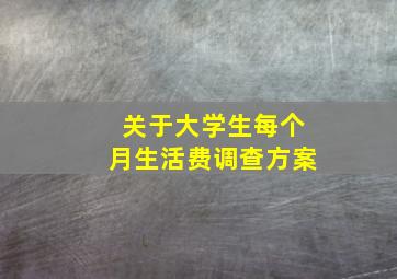 关于大学生每个月生活费调查方案