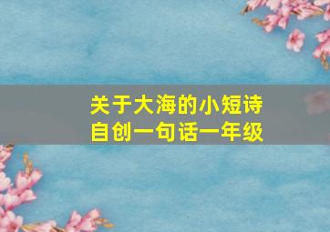 关于大海的小短诗自创一句话一年级