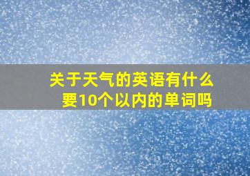 关于天气的英语有什么要10个以内的单词吗