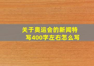 关于奥运会的新闻特写400字左右怎么写