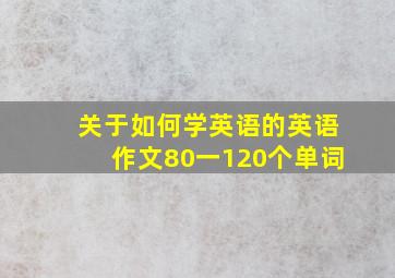 关于如何学英语的英语作文80一120个单词