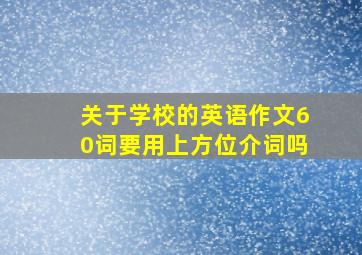 关于学校的英语作文60词要用上方位介词吗