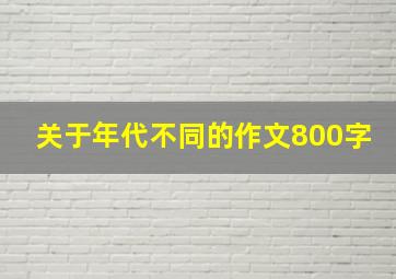 关于年代不同的作文800字