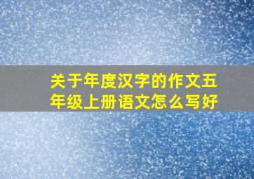 关于年度汉字的作文五年级上册语文怎么写好