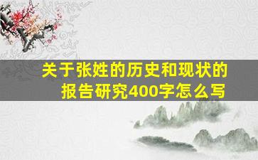 关于张姓的历史和现状的报告研究400字怎么写