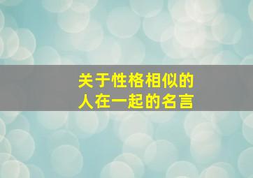 关于性格相似的人在一起的名言