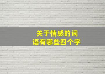 关于情感的词语有哪些四个字