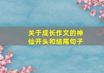 关于成长作文的神仙开头和结尾句子