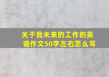 关于我未来的工作的英语作文50字左右怎么写