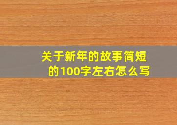 关于新年的故事简短的100字左右怎么写