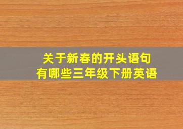 关于新春的开头语句有哪些三年级下册英语