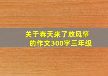 关于春天来了放风筝的作文300字三年级