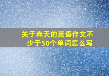 关于春天的英语作文不少于50个单词怎么写