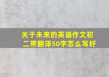 关于未来的英语作文初二带翻译50字怎么写好