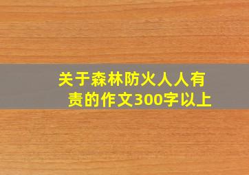 关于森林防火人人有责的作文300字以上