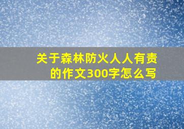 关于森林防火人人有责的作文300字怎么写