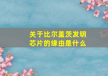 关于比尔盖茨发明芯片的缘由是什么