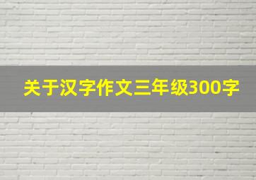 关于汉字作文三年级300字