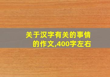 关于汉字有关的事情的作文,400字左右