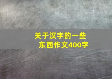 关于汉字的一些东西作文400字