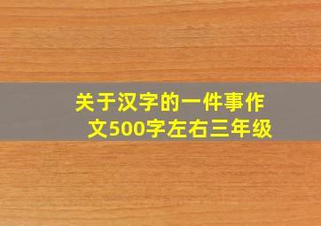 关于汉字的一件事作文500字左右三年级