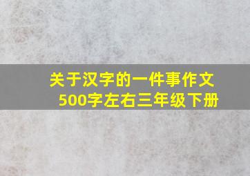 关于汉字的一件事作文500字左右三年级下册