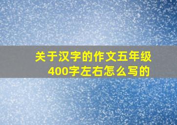 关于汉字的作文五年级400字左右怎么写的