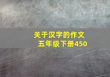 关于汉字的作文五年级下册450