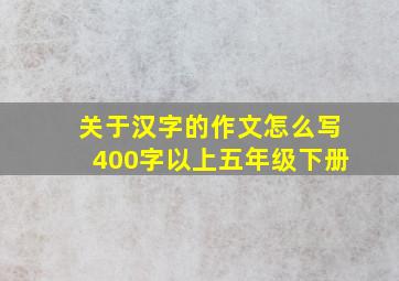 关于汉字的作文怎么写400字以上五年级下册