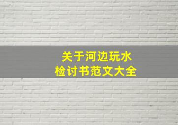 关于河边玩水检讨书范文大全