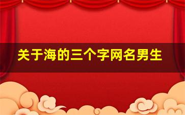 关于海的三个字网名男生