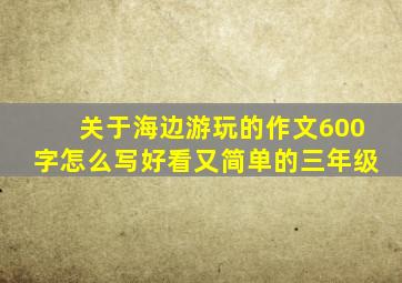 关于海边游玩的作文600字怎么写好看又简单的三年级