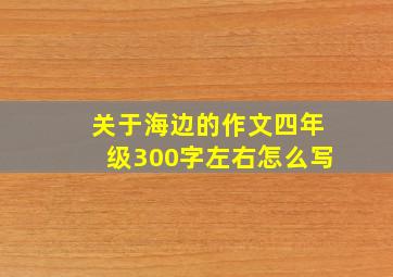 关于海边的作文四年级300字左右怎么写