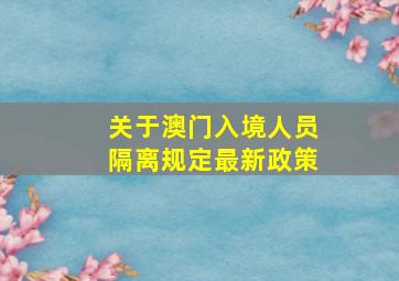 关于澳门入境人员隔离规定最新政策