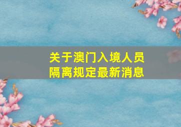 关于澳门入境人员隔离规定最新消息