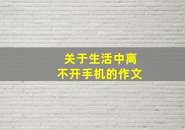 关于生活中离不开手机的作文