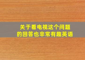 关于看电视这个问题的回答也非常有趣英语