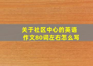 关于社区中心的英语作文80词左右怎么写