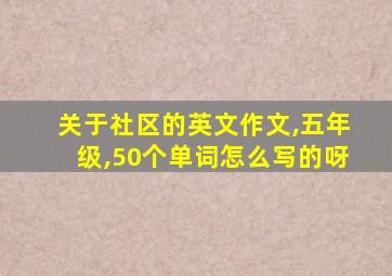 关于社区的英文作文,五年级,50个单词怎么写的呀