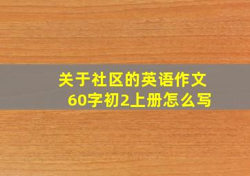 关于社区的英语作文60字初2上册怎么写