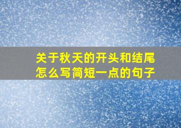 关于秋天的开头和结尾怎么写简短一点的句子