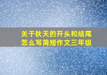 关于秋天的开头和结尾怎么写简短作文三年级