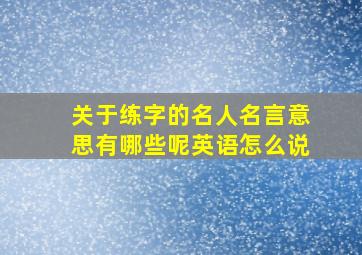 关于练字的名人名言意思有哪些呢英语怎么说