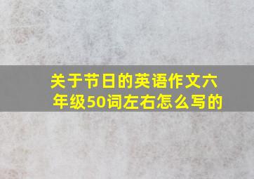 关于节日的英语作文六年级50词左右怎么写的