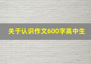 关于认识作文600字高中生