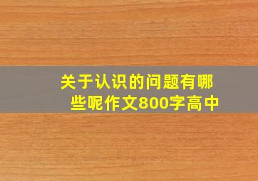 关于认识的问题有哪些呢作文800字高中