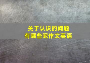 关于认识的问题有哪些呢作文英语