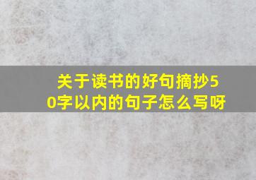 关于读书的好句摘抄50字以内的句子怎么写呀