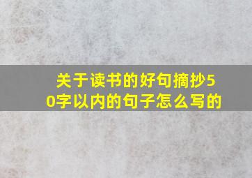 关于读书的好句摘抄50字以内的句子怎么写的